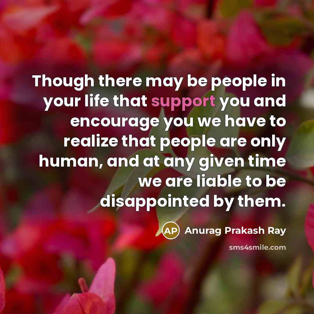 “Though there may be people in your life that support…” quote by Anurag Prakash Ray