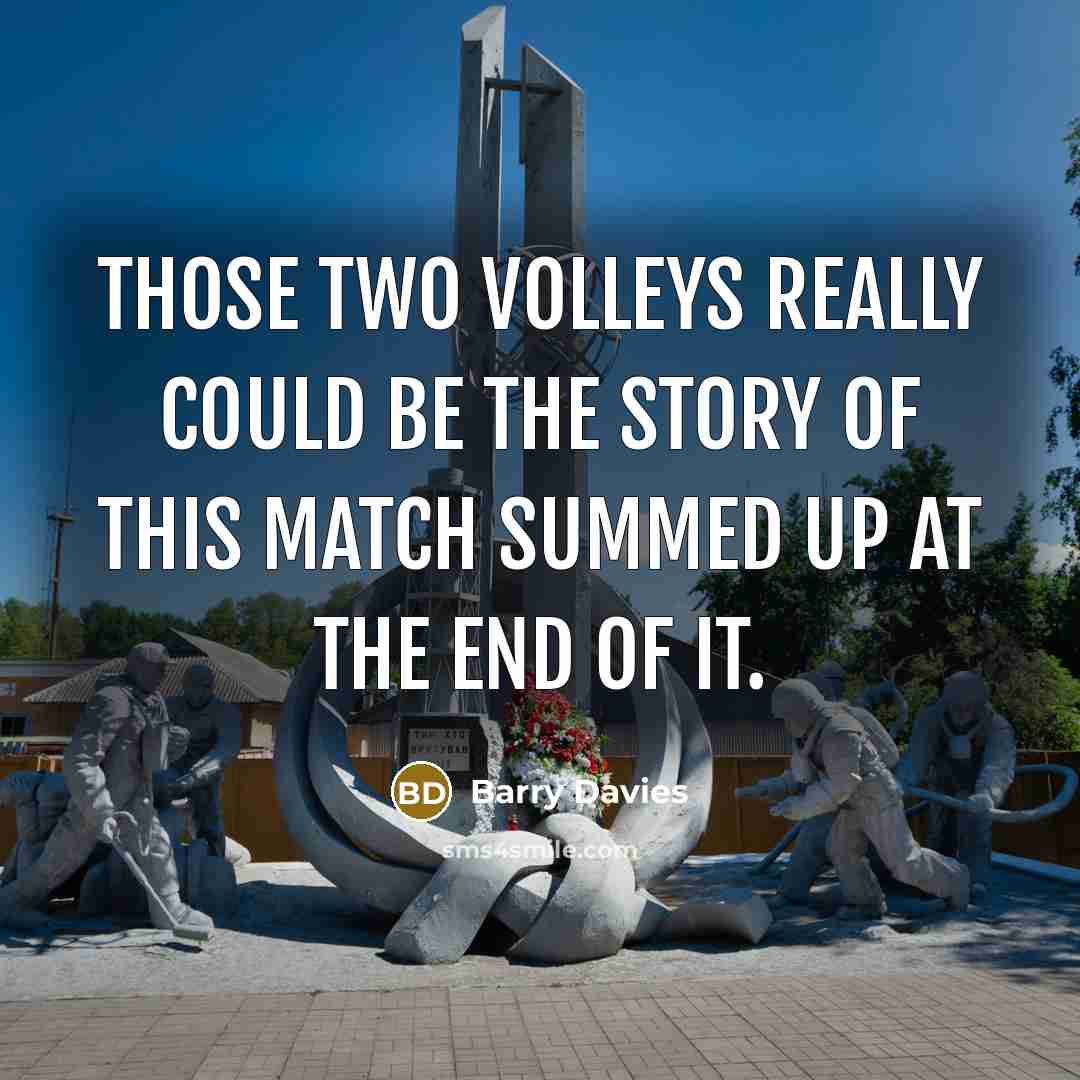 “Those two volleys really could be the story of this…” quote by Barry Davies