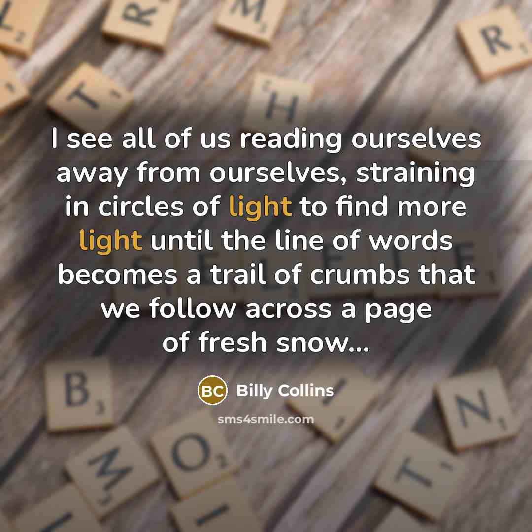 “I see all of us reading ourselves away from ourselves,…” quote by Billy Collins