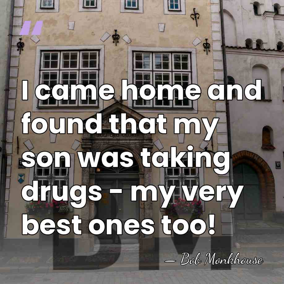 I came home and found that my son was taking drugs -&hellip; - Bob Monkhouse