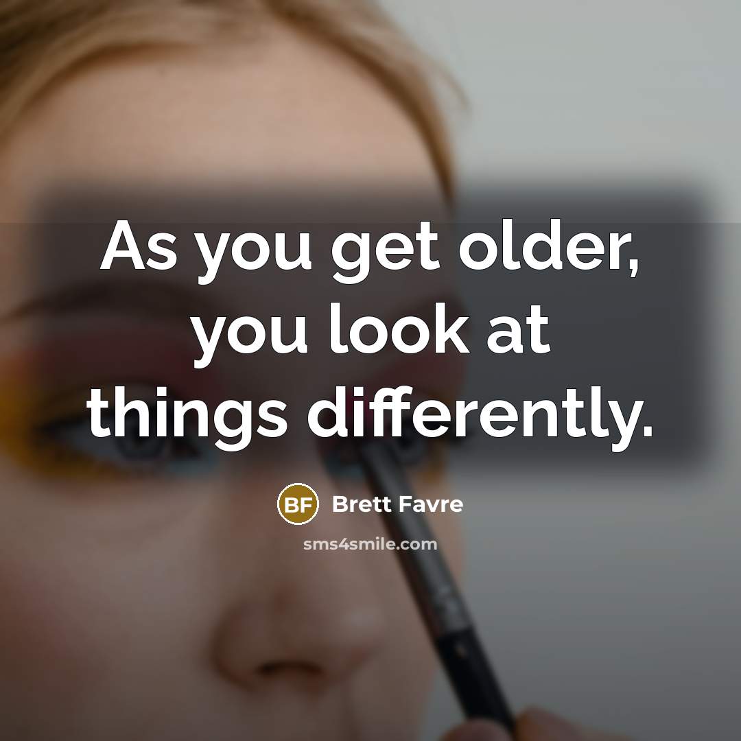 “As you get older, you look at things differently.…” quote by Brett Favre