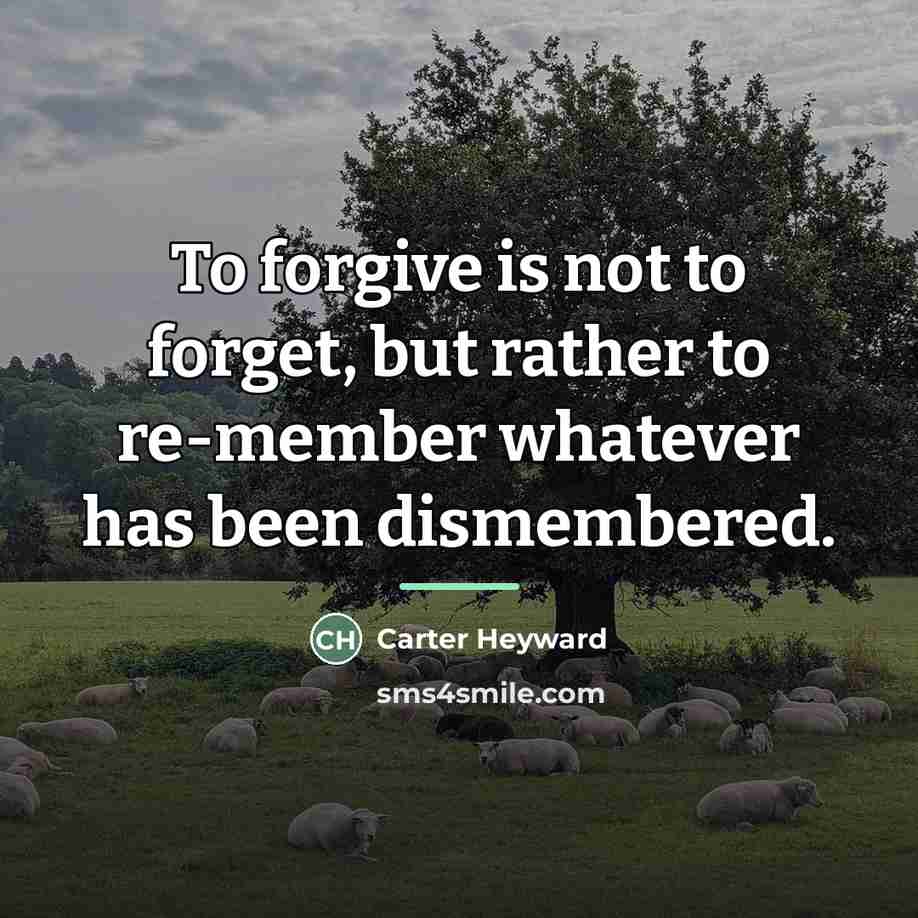 “To forgive is not to forget, but rather to re-member…” quote by Carter Heyward