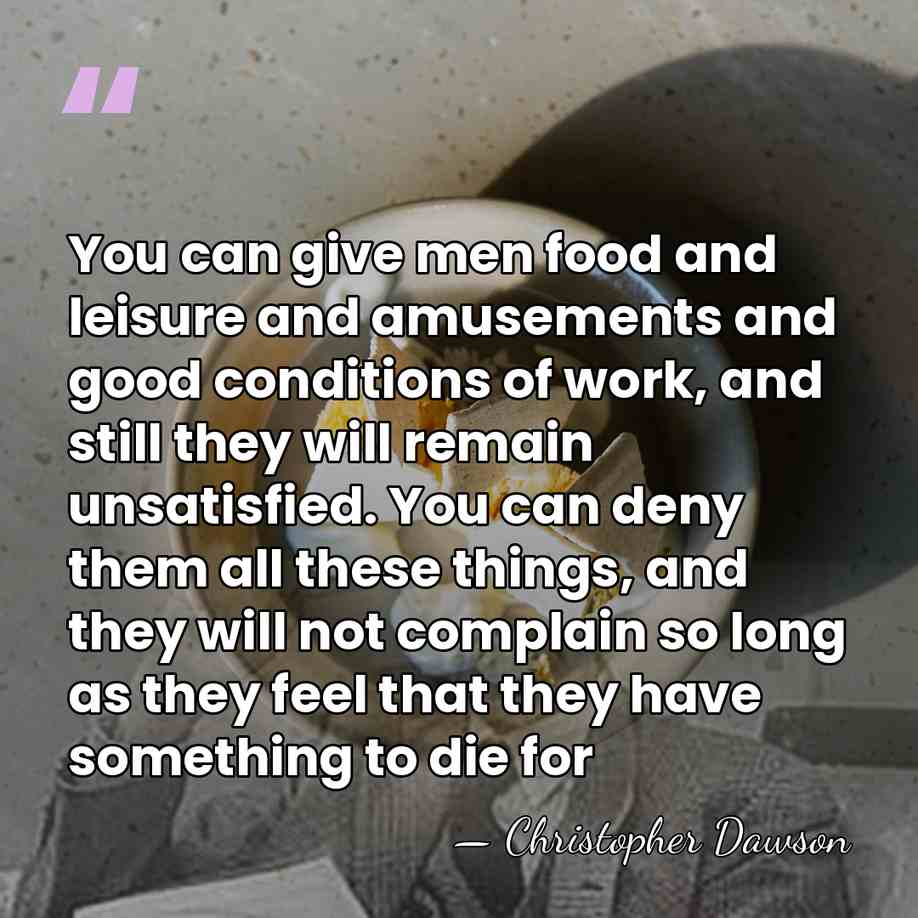 You can give men food and leisure and amusements and good conditions&hellip; - Christopher Dawson