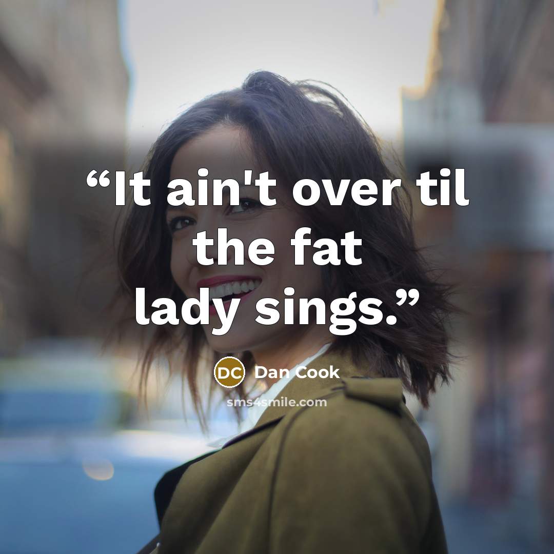 “It ain't over til the fat lady sings.” quote by Dan Cook