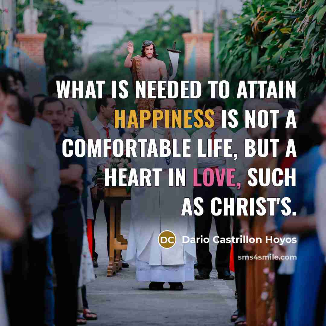 “What is needed to attain happiness is not a comfortable life, but a heart in love, such as Christ's.” quote by Dario Castrillon Hoyos