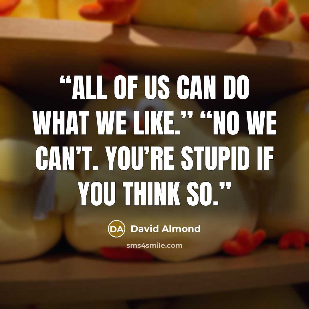 “All of us can do what we like.” “No we can’t. You’re stupid if you think so.” quote by David Almond