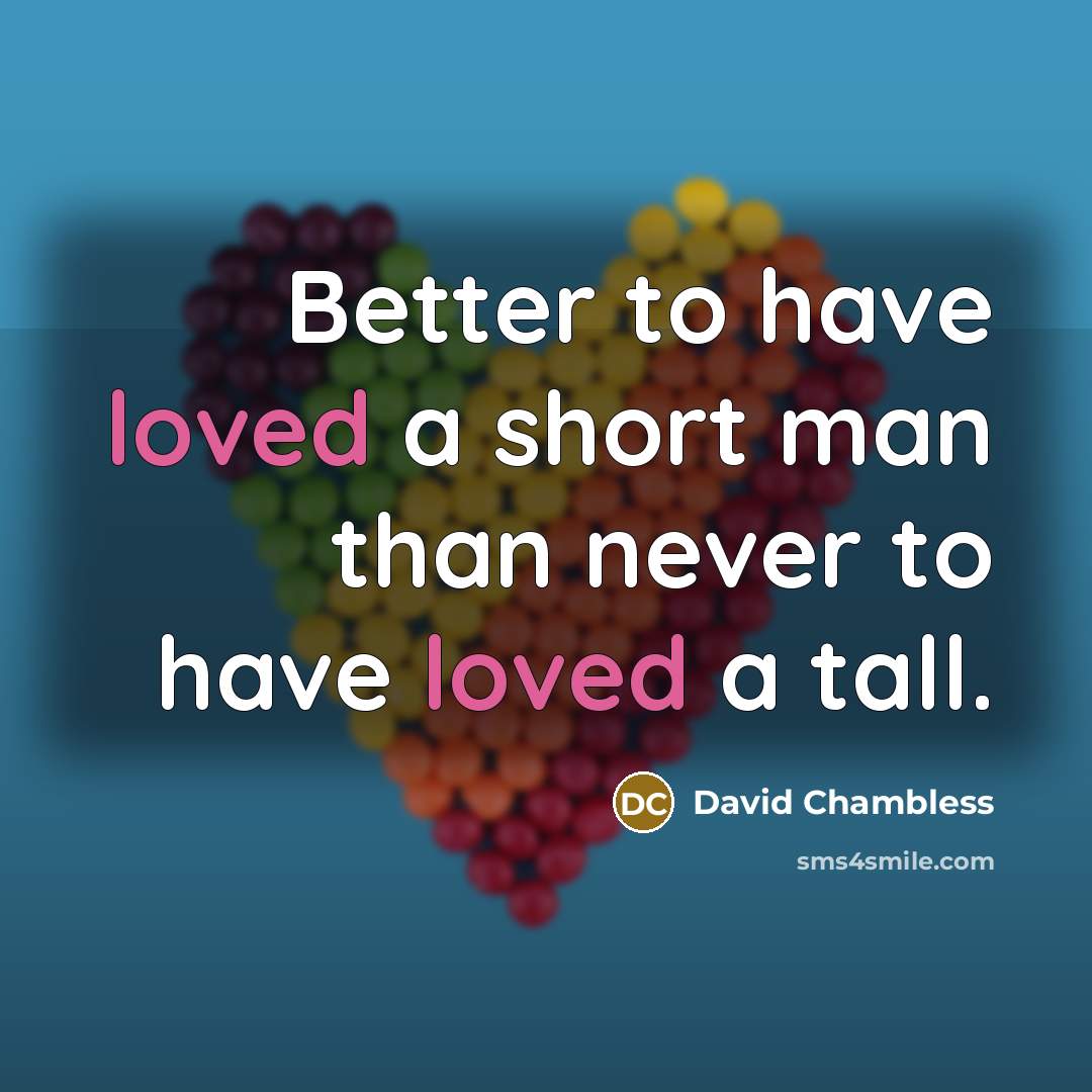 “Better to have loved a short man than never to have loved a tall.” quote by David Chambless
