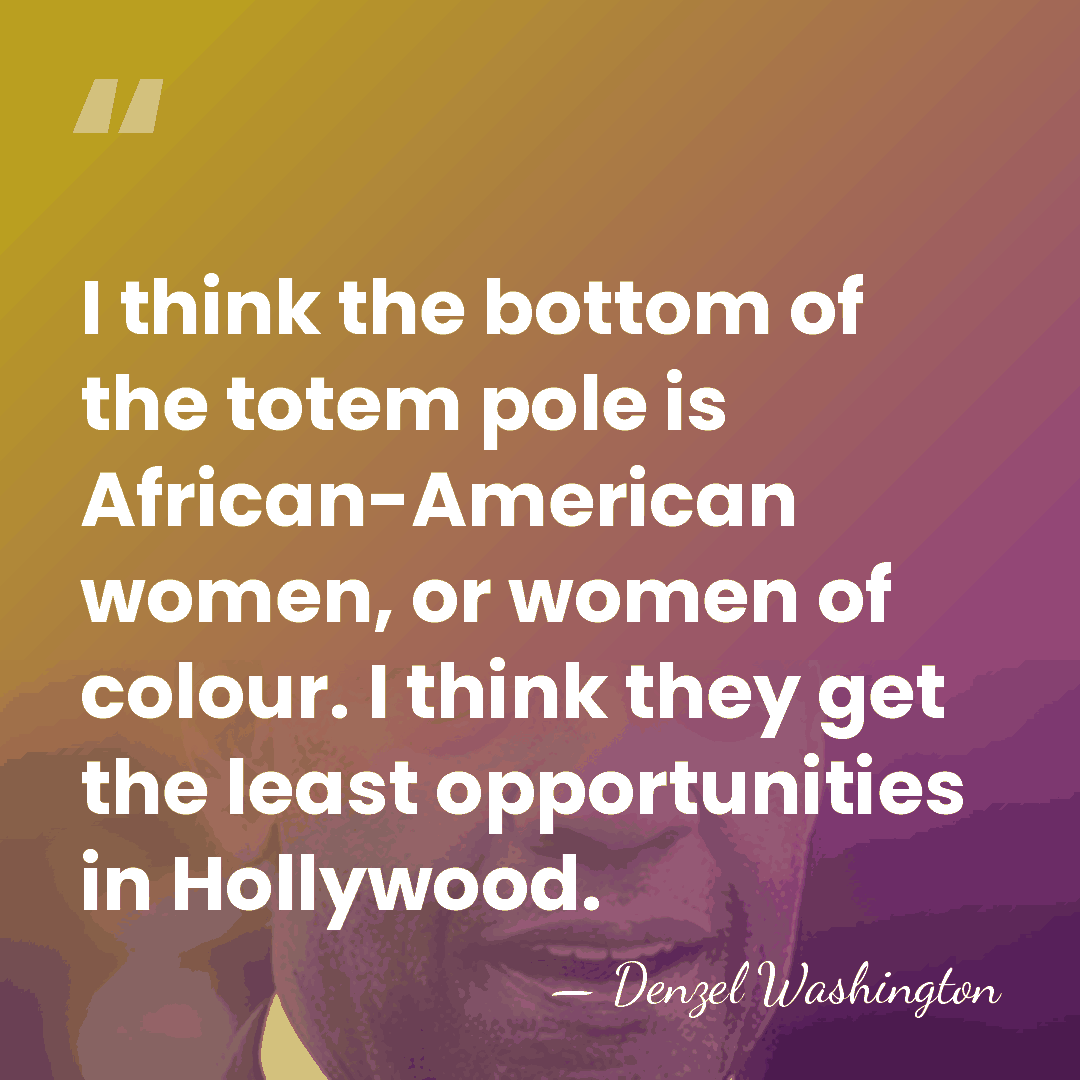 I think the bottom of the totem pole is African-American women, or&hellip; - Denzel Washington
