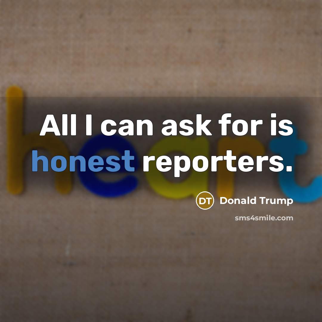 “All I can ask for is honest reporters.…” quote by Donald Trump