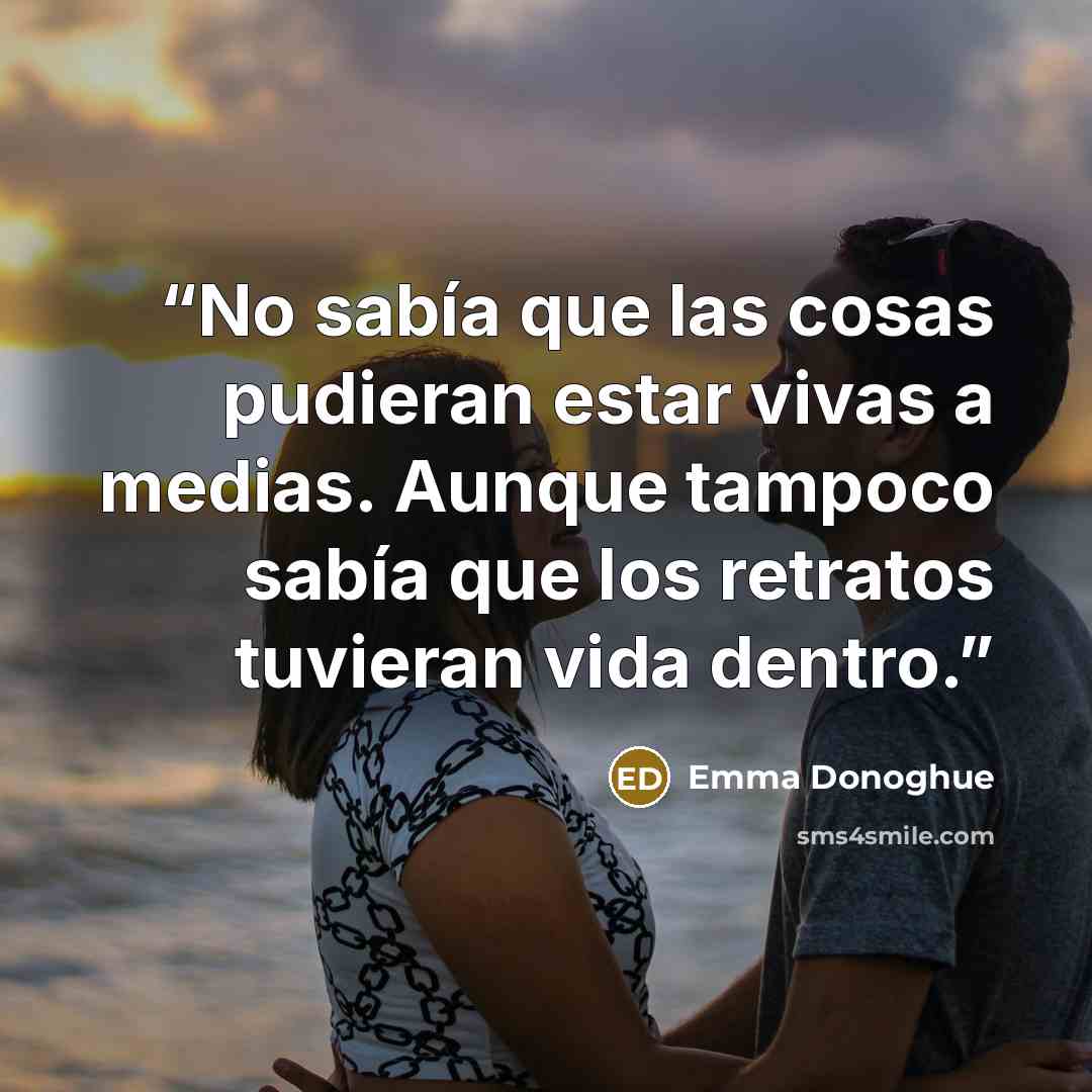 “No sabía que las cosas pudieran estar vivas a medias. Aunque tampoco sabía que los retratos tuvieran vida dentro.” quote by Emma Donoghue