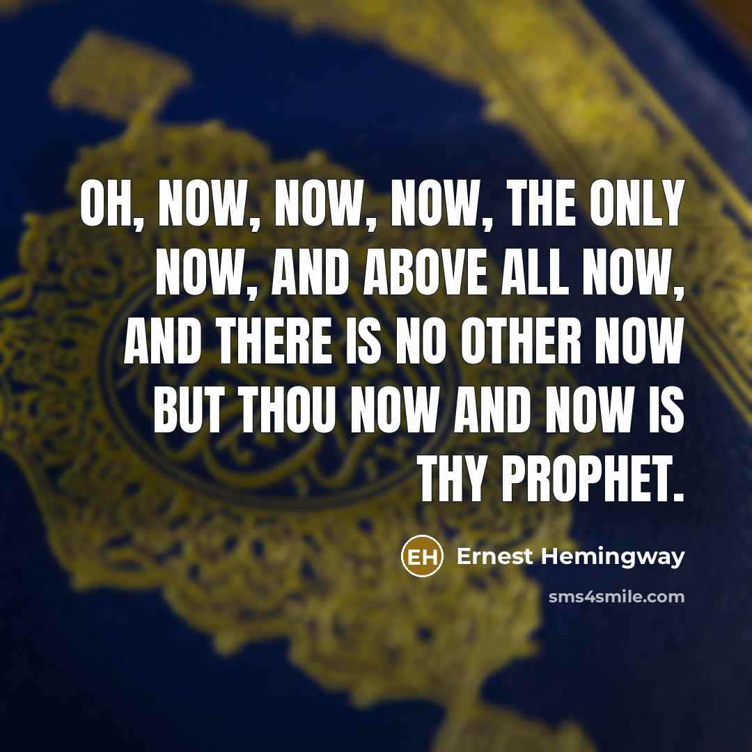 “Oh, now, now, now, the only now, and above all…” quote by Ernest Hemingway