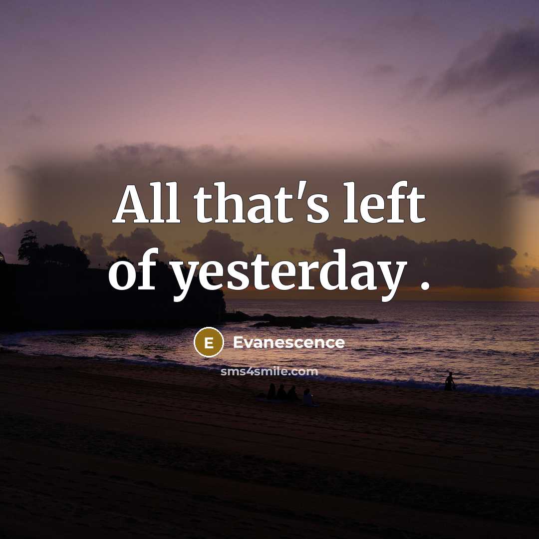 “All that's left of yesterday .” quote by Evanescence