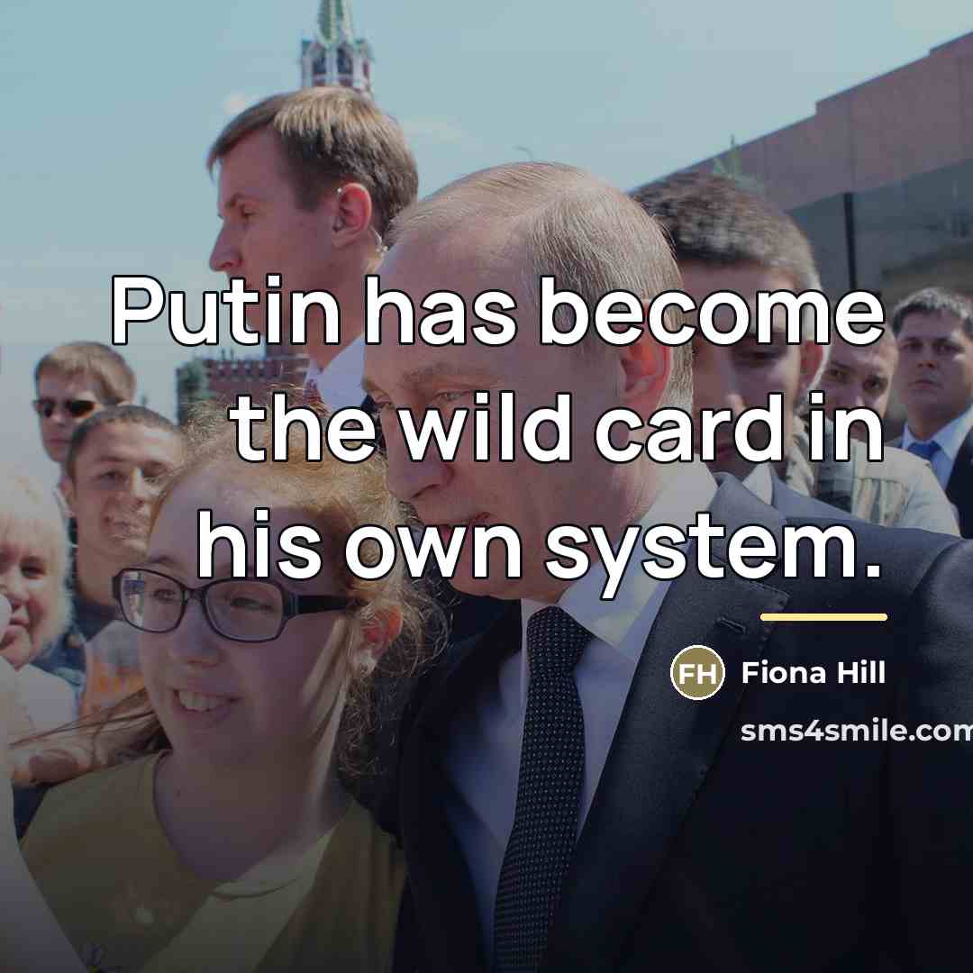 “Putin has become the wild card in his own system.…” quote by Fiona Hill
