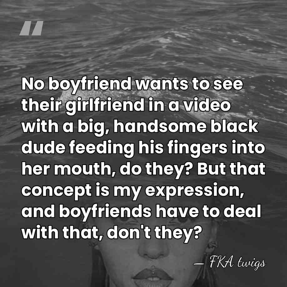 No boyfriend wants to see their girlfriend in a video with a&hellip; - FKA twigs