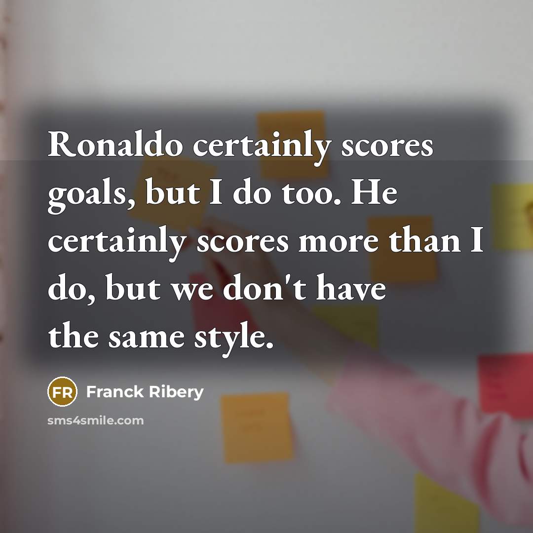 “Ronaldo certainly scores goals, but I do too. He certainly…” quote by Franck Ribery