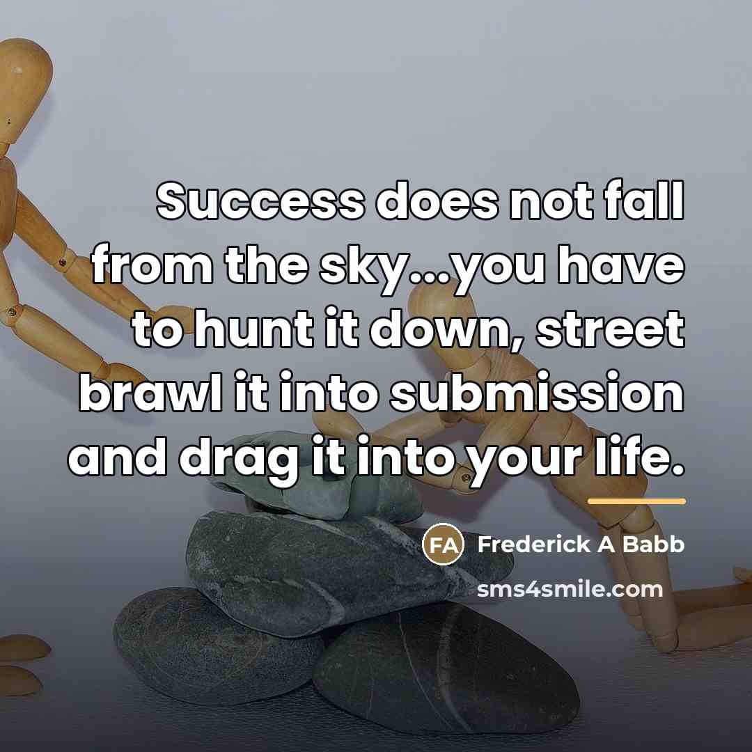 “Success does not fall from the sky...you have to hunt…” quote by Frederick A Babb