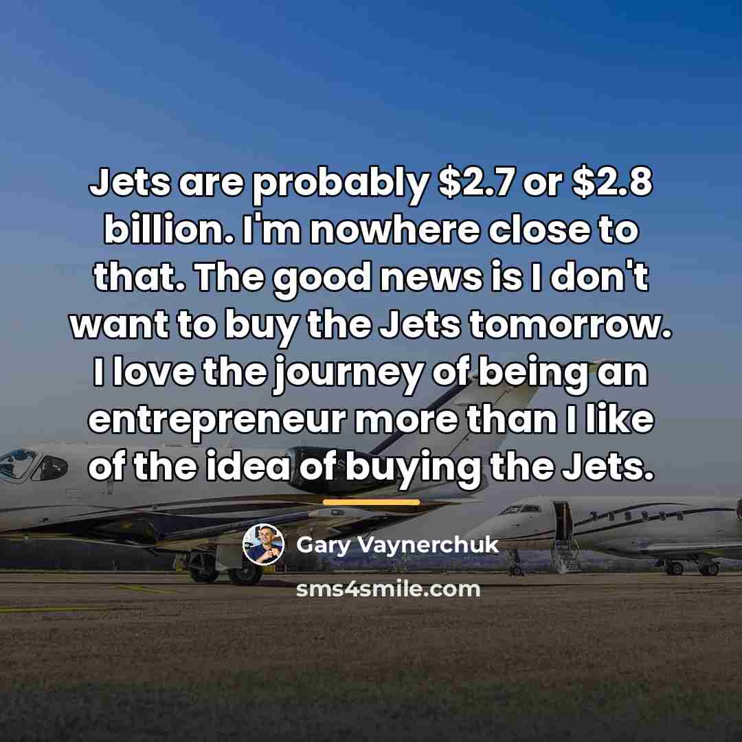 “Jets are probably $2.7 or $2.8 billion. I'm nowhere close…” quote by Gary Vaynerchuk