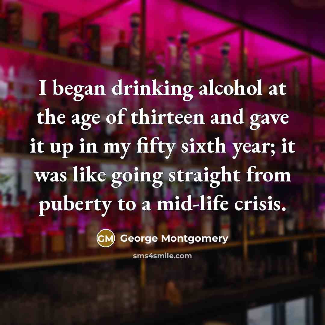 “I began drinking alcohol at the age of thirteen and…” quote by George Montgomery