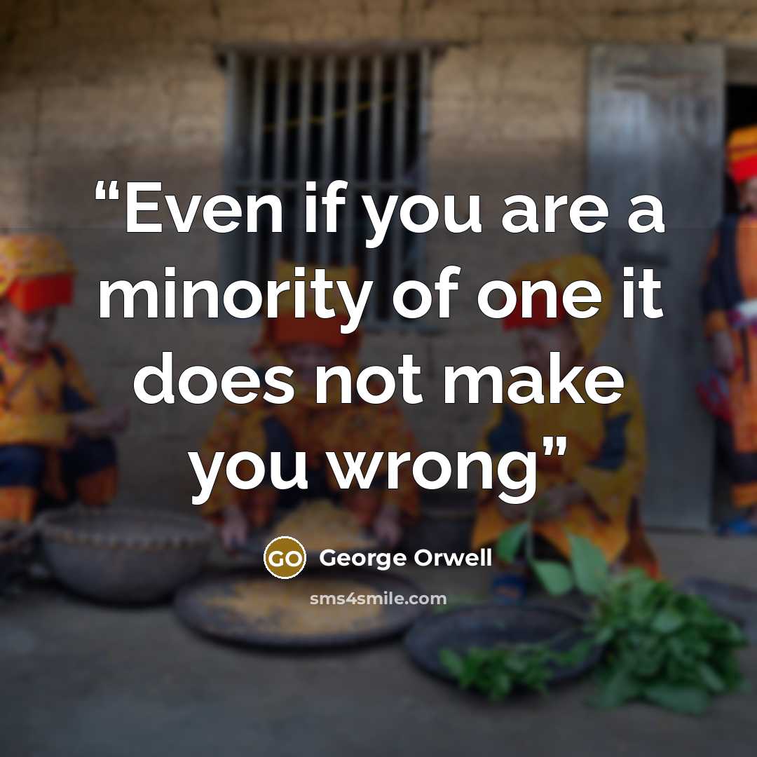 “Even if you are a minority of one it does not make you wrong” quote by George Orwell