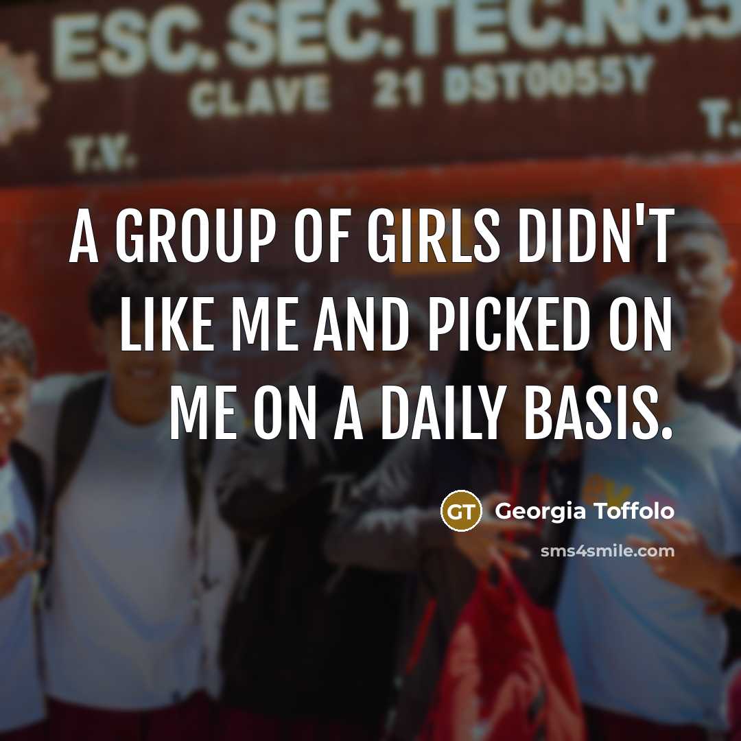 “A group of girls didn't like me and picked on…” quote by Georgia Toffolo