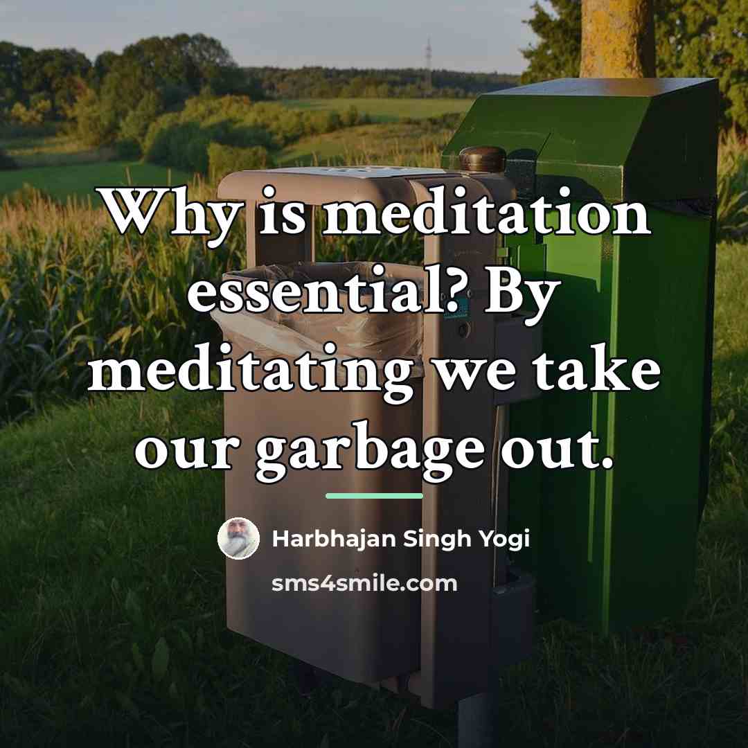 “Why is meditation essential? By meditating we take our garbage…” quote by Harbhajan Singh Yogi