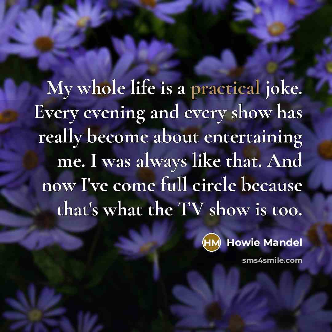 “My whole life is a practical joke. Every evening and…” quote by Howie Mandel
