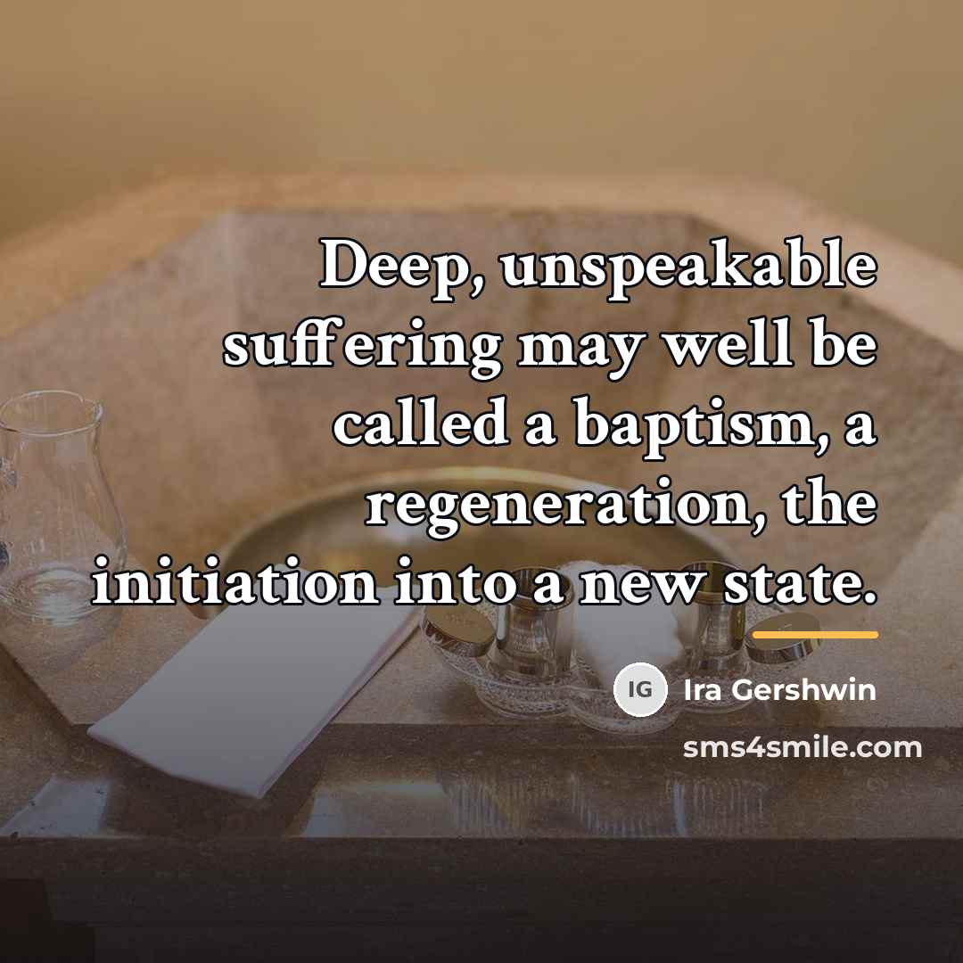 “Deep, unspeakable suffering may well be called a baptism, a…” quote by Ira Gershwin