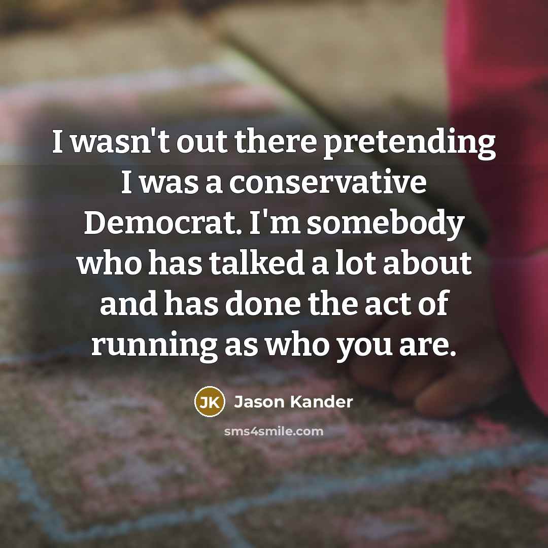 “I wasn't out there pretending I was a conservative Democrat.…” quote by Jason Kander