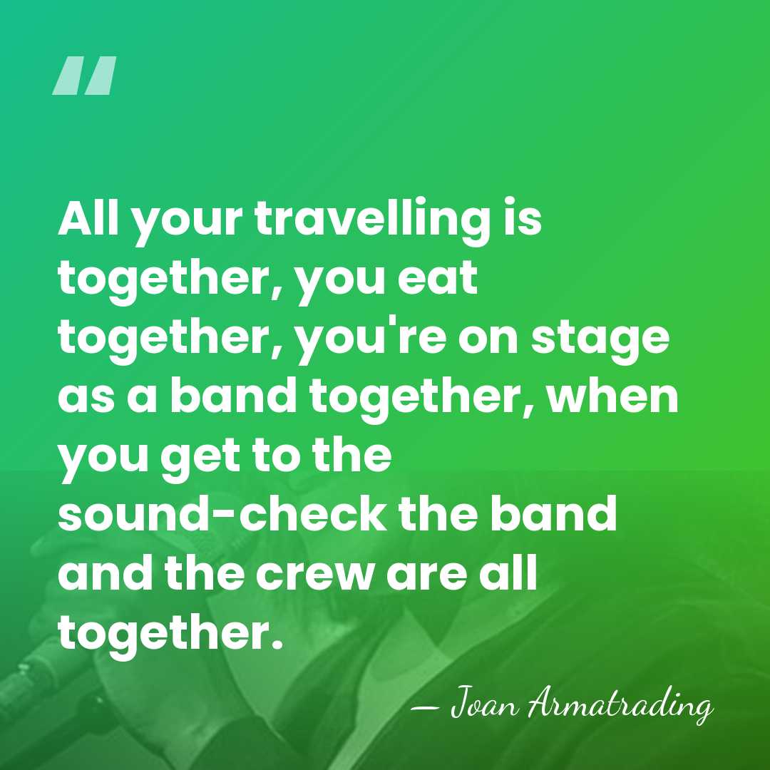 All your travelling is together, you eat together, you're on stage as&hellip; - Joan Armatrading