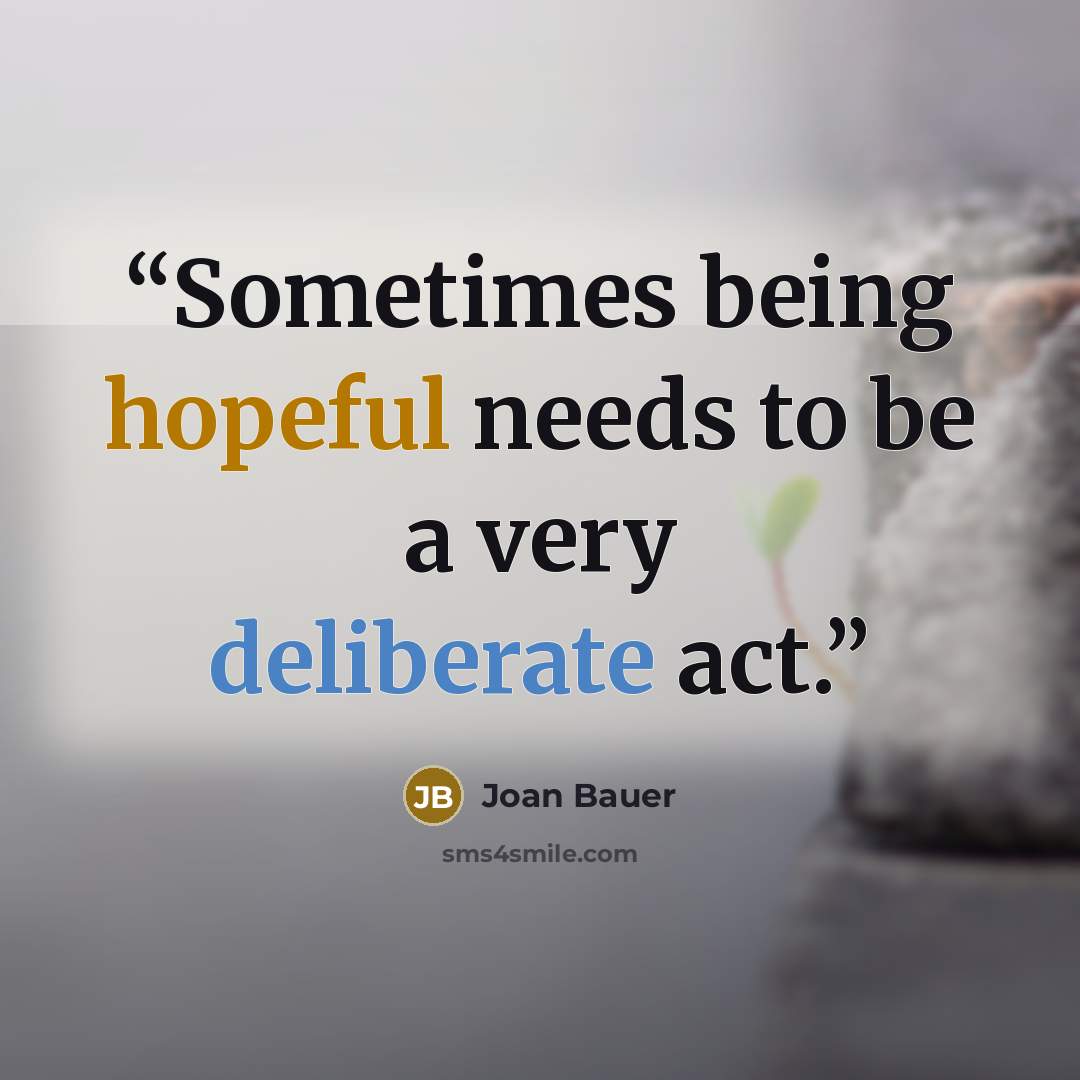 “Sometimes being hopeful needs to be a very deliberate act.” quote by Joan Bauer
