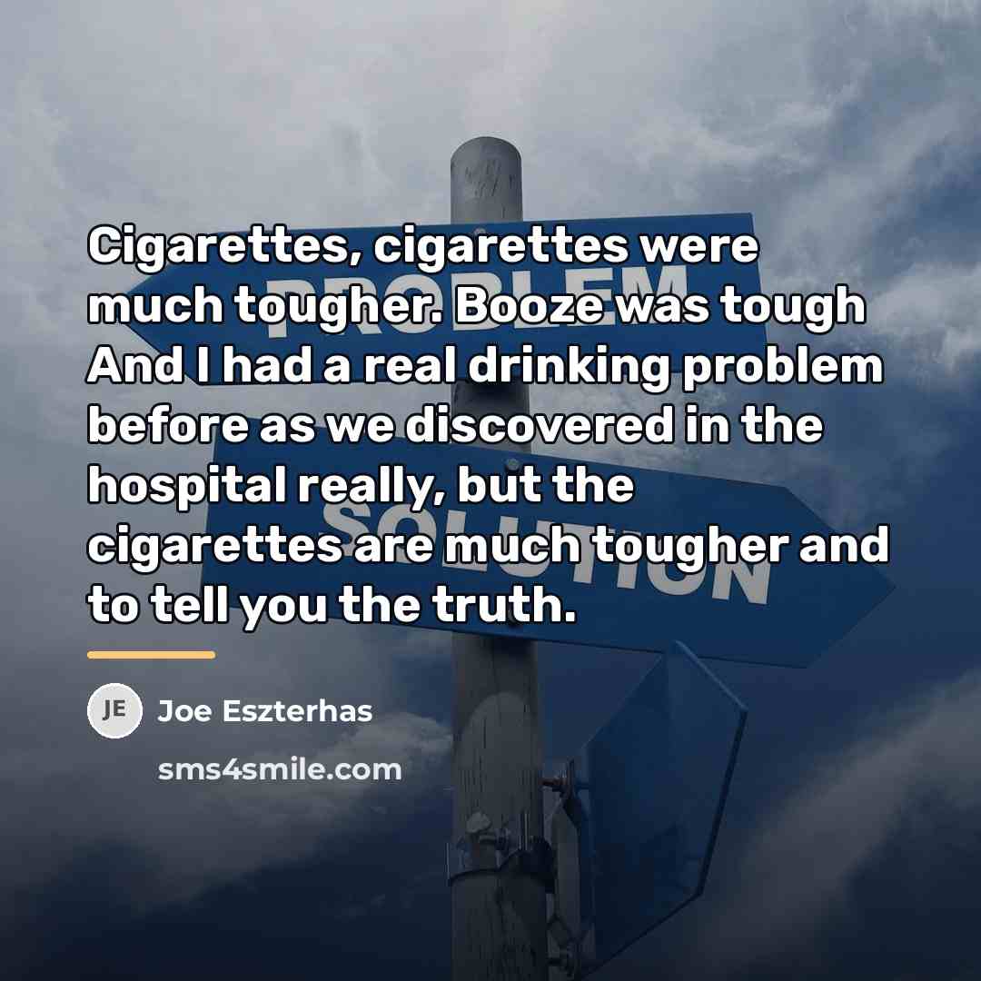 “Cigarettes, cigarettes were much tougher. Booze was tough And I…” quote by Joe Eszterhas