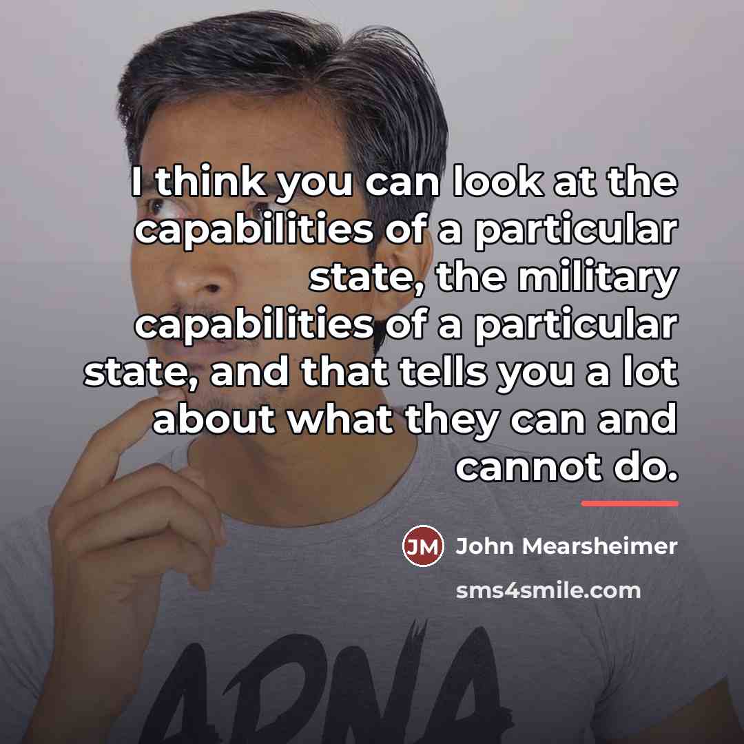 “I think you can look at the capabilities of a…” quote by John Mearsheimer
