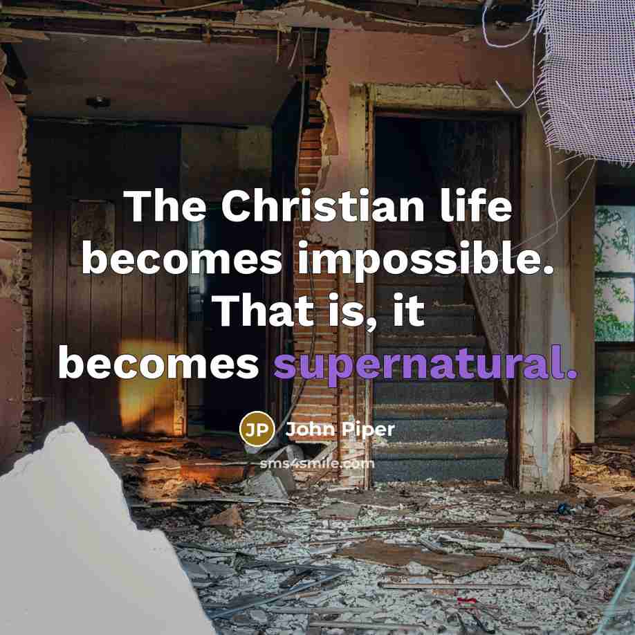 “The Christian life becomes impossible. That is, it becomes supernatural.…” quote by John Piper