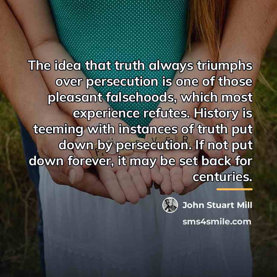 “The idea that truth always triumphs over persecution is one…” quote by John Stuart Mill