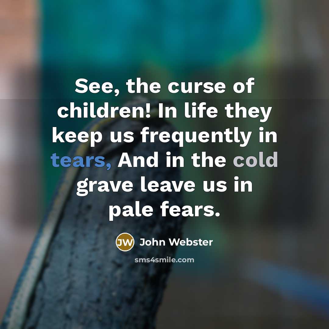 “See, the curse of children! In life they keep us…” quote by John Webster