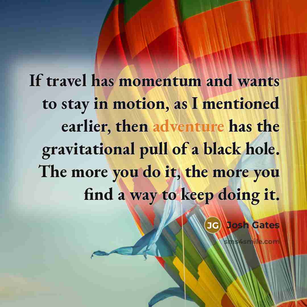 “If travel has momentum and wants to stay in motion,…” quote by Josh Gates