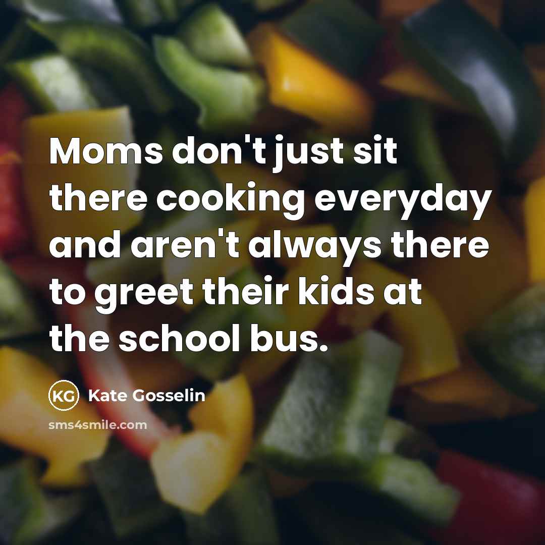 “Moms don't just sit there cooking everyday and aren't always…” quote by Kate Gosselin