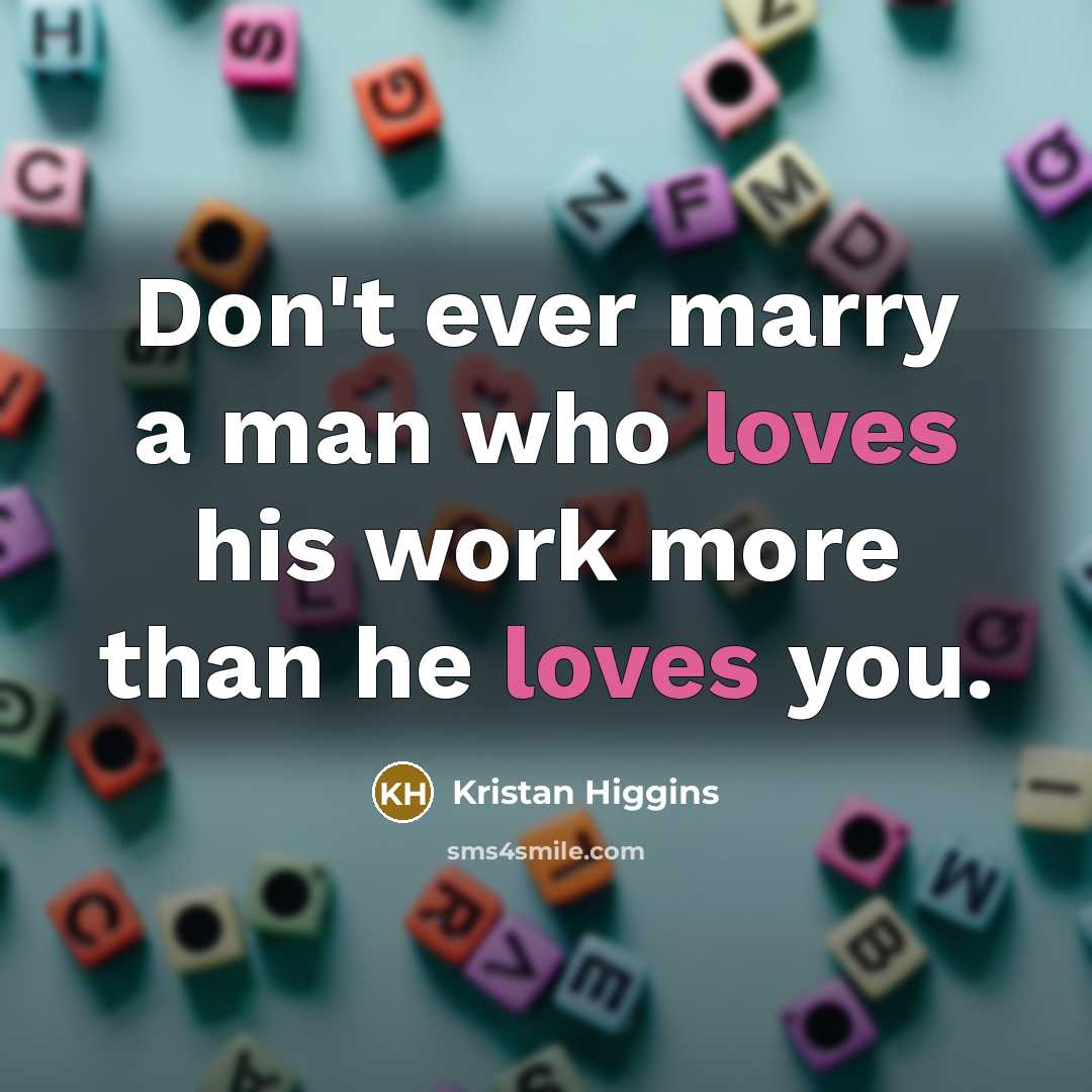 “Don't ever marry a man who loves his work more…” quote by Kristan Higgins