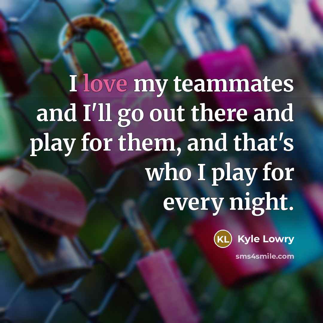 “I love my teammates and I'll go out there and…” quote by Kyle Lowry