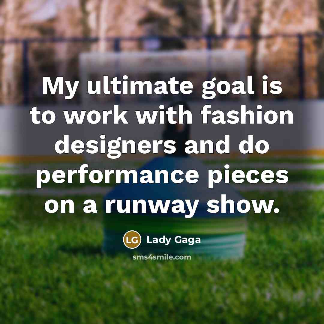 “My ultimate goal is to work with fashion designers and…” quote by Lady Gaga