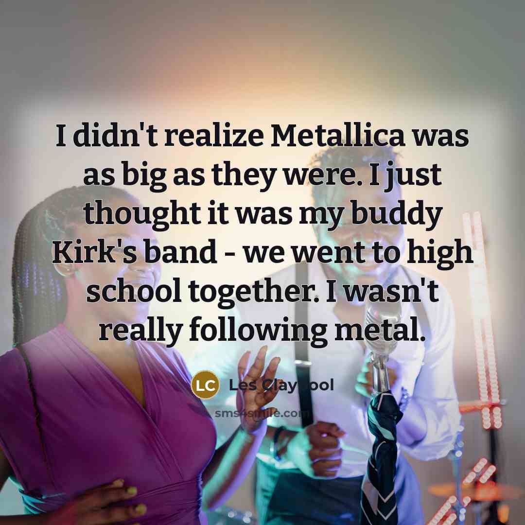 “I didn't realize Metallica was as big as they were.…” quote by Les Claypool
