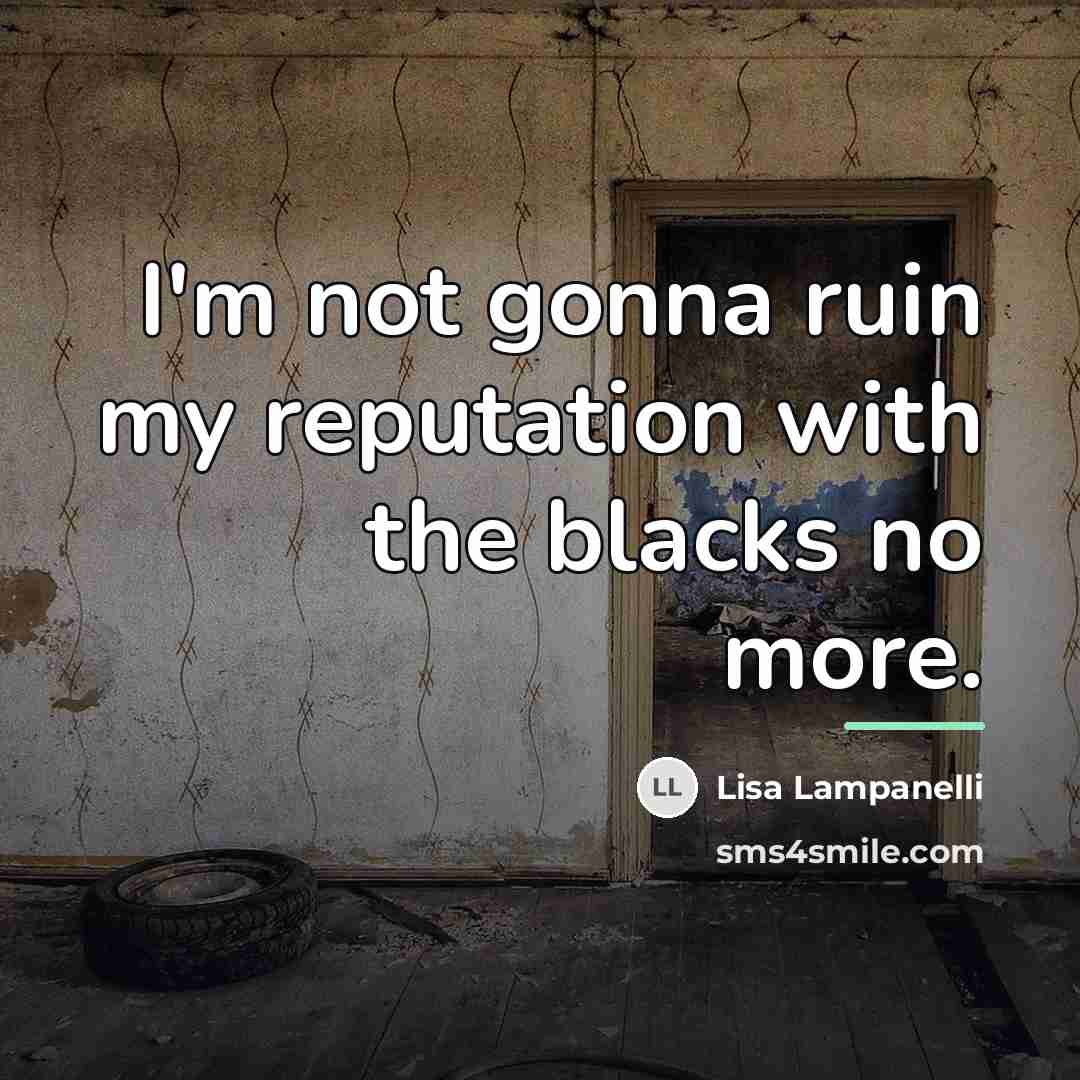 “I'm not gonna ruin my reputation with the blacks no…” quote by Lisa Lampanelli