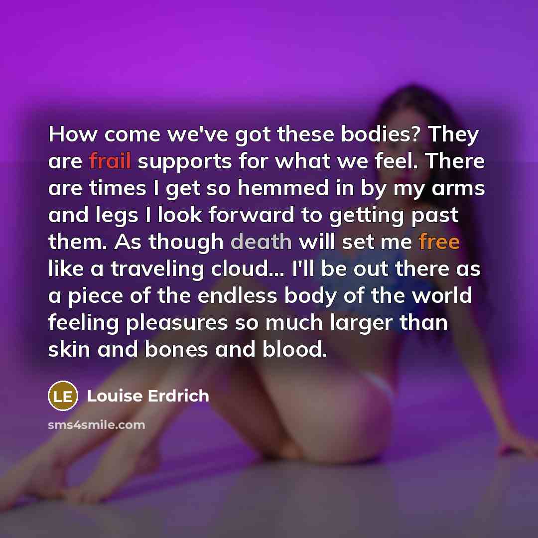 “How come we've got these bodies? They are frail supports…” quote by Louise Erdrich