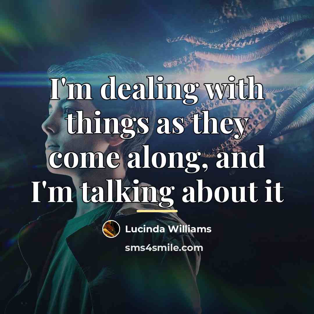 “I'm dealing with things as they come along, and I'm…” quote by Lucinda Williams