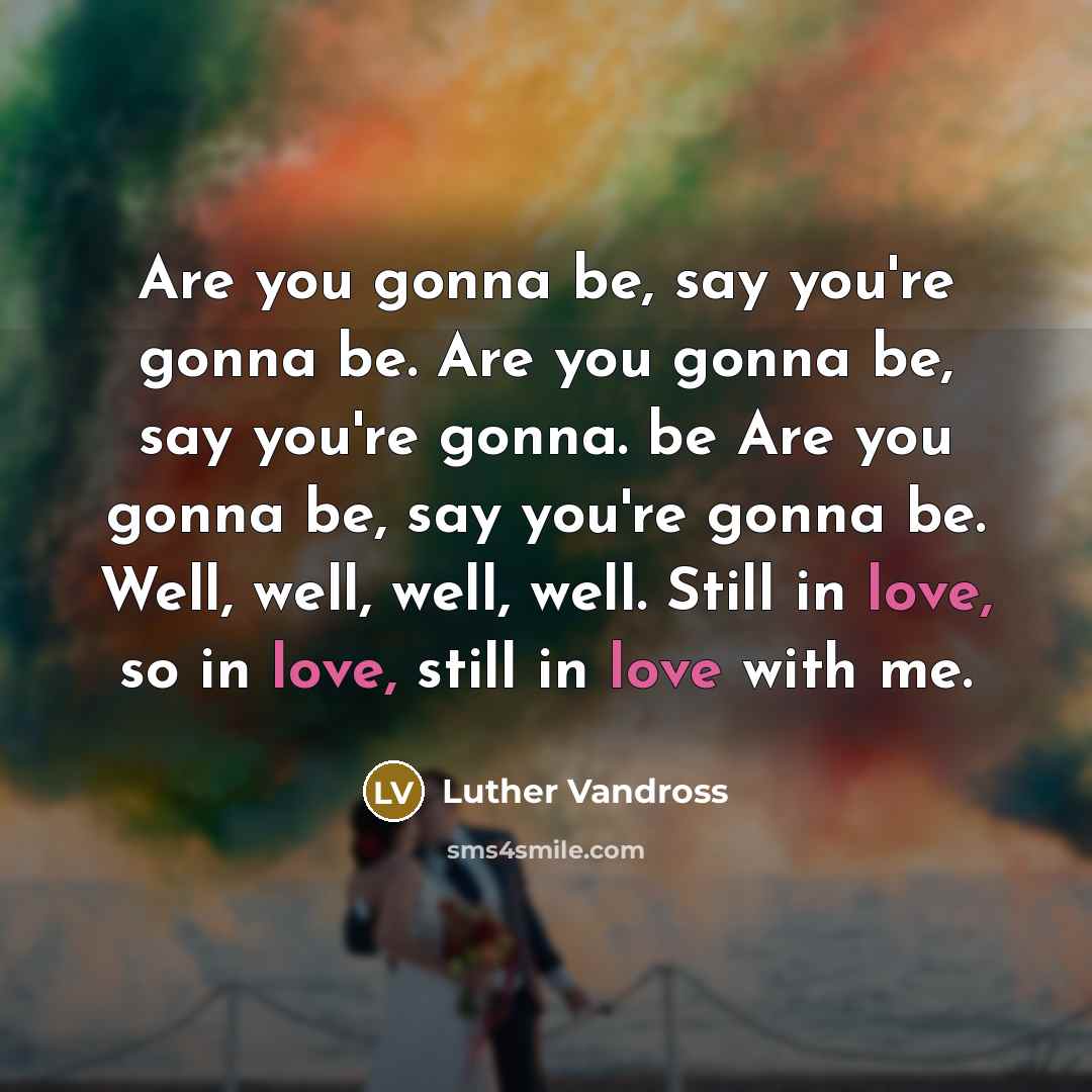 “Are you gonna be, say you're gonna be. Are you…” quote by Luther Vandross
