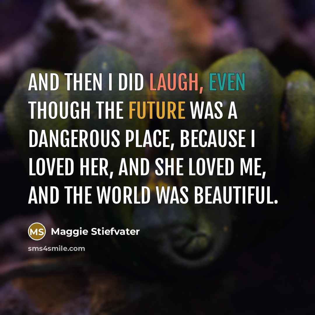 “And then I did laugh, even though the future was…” quote by Maggie Stiefvater