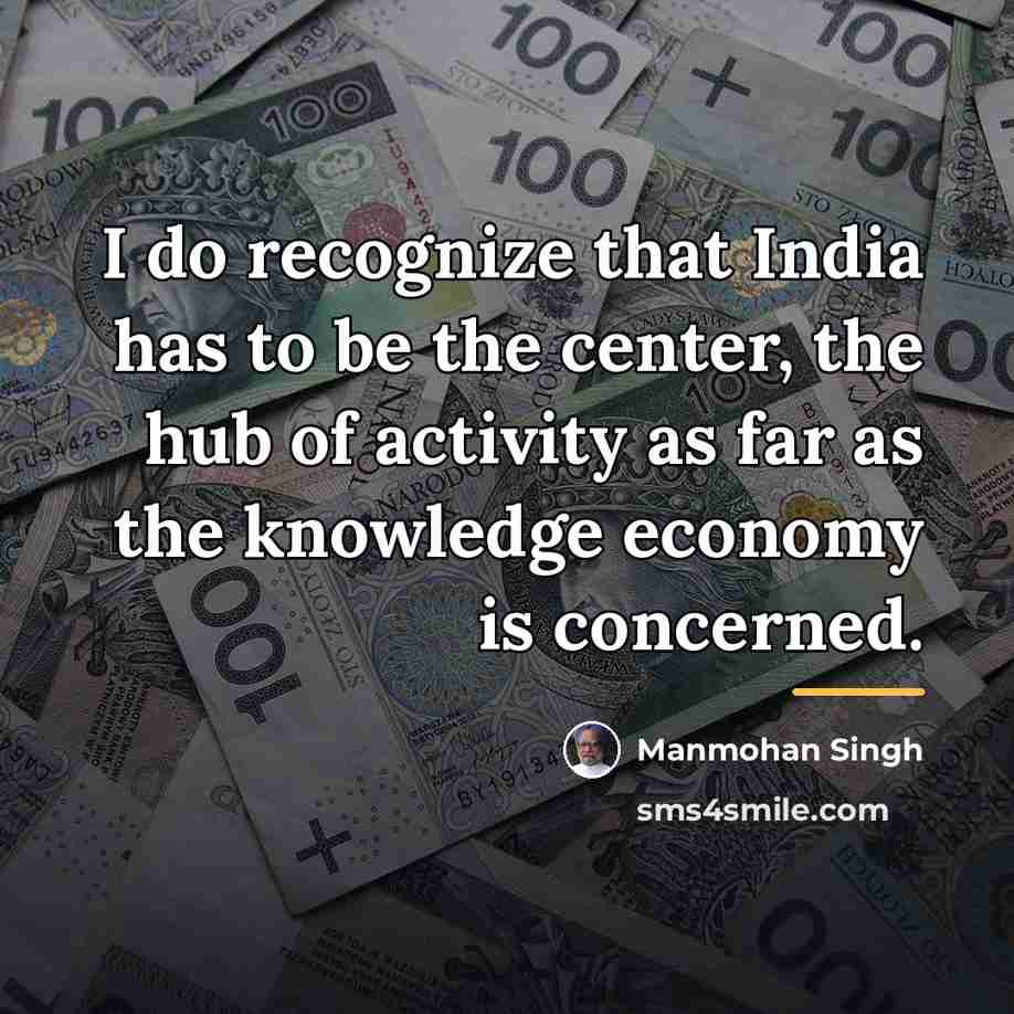 “I do recognize that India has to be the center,…” quote by Manmohan Singh