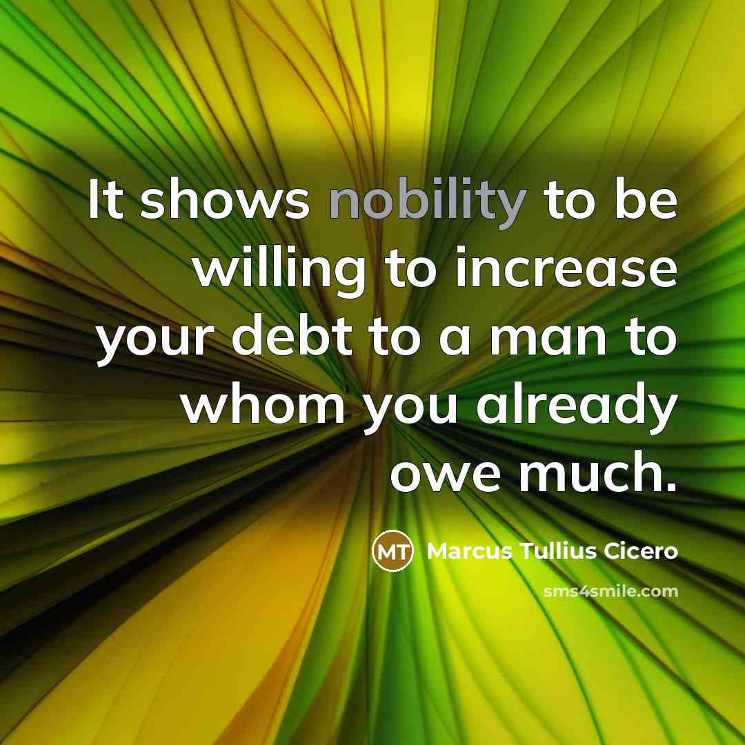 “It shows nobility to be willing to increase your debt…” quote by Marcus Tullius Cicero