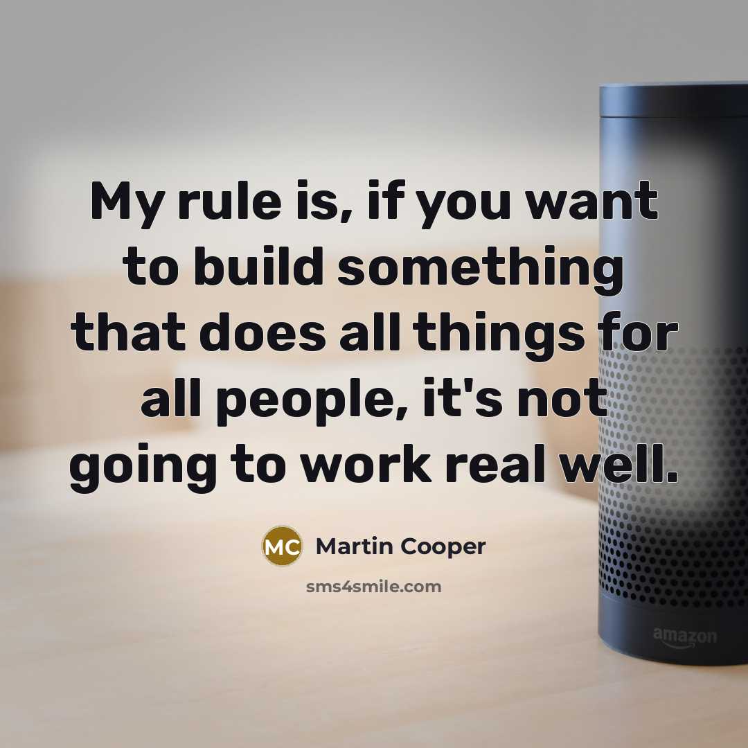 “My rule is, if you want to build something that does all things for all people, it's not going to work real well.” quote by Martin Cooper