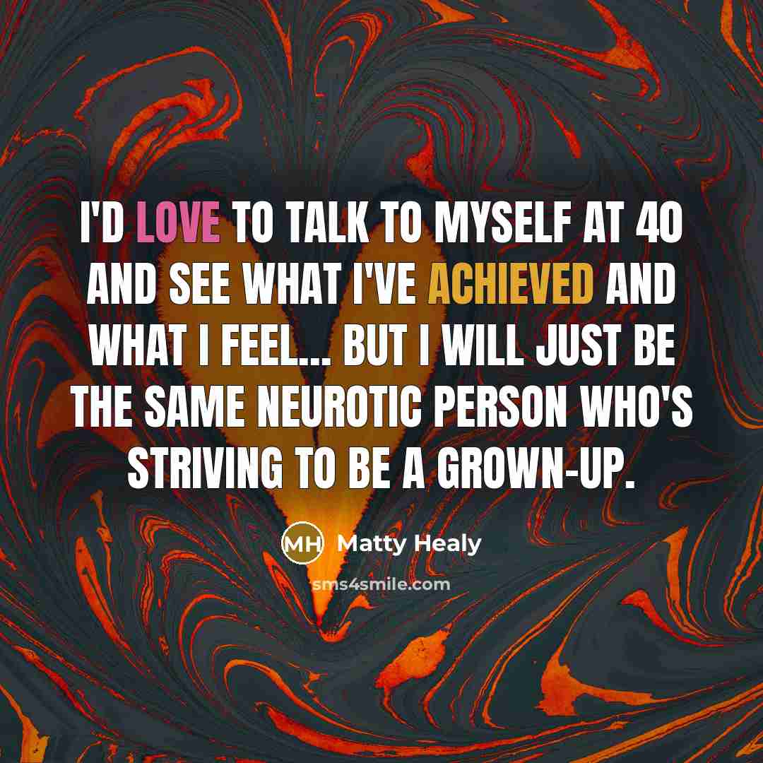 “I'd love to talk to myself at 40 and see…” quote by Matty Healy